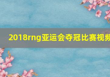 2018rng亚运会夺冠比赛视频