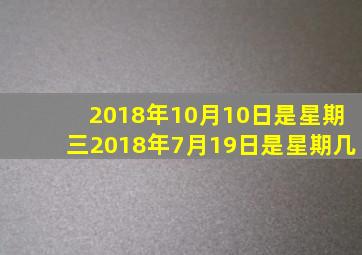 2018年10月10日是星期三2018年7月19日是星期几