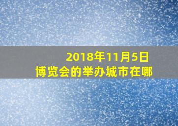 2018年11月5日博览会的举办城市在哪