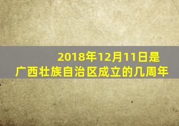 2018年12月11日是广西壮族自治区成立的几周年