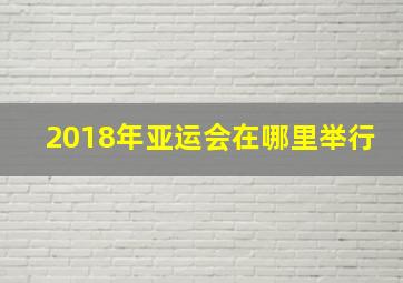 2018年亚运会在哪里举行