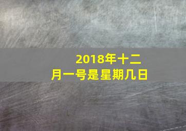 2018年十二月一号是星期几日