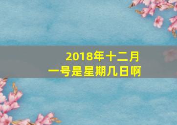 2018年十二月一号是星期几日啊