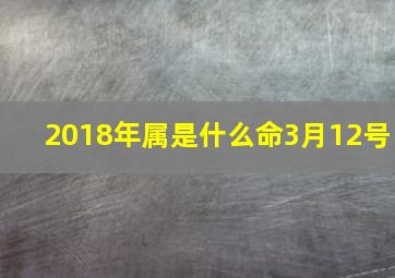 2018年属是什么命3月12号