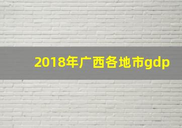 2018年广西各地市gdp