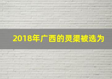 2018年广西的灵渠被选为