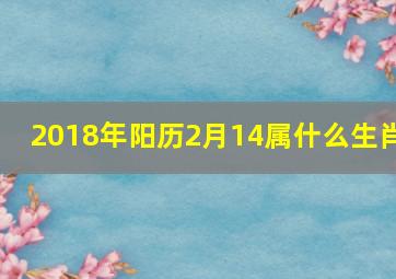 2018年阳历2月14属什么生肖