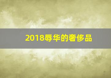 2018辱华的奢侈品