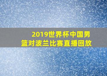 2019世界杯中国男篮对波兰比赛直播回放