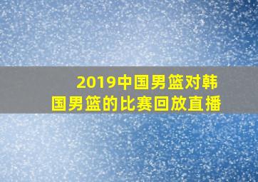 2019中国男篮对韩国男篮的比赛回放直播