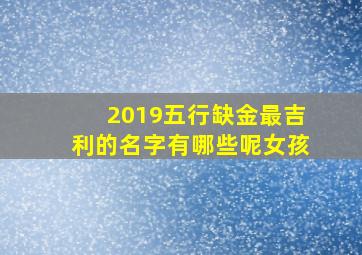 2019五行缺金最吉利的名字有哪些呢女孩