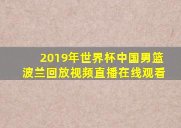 2019年世界杯中国男篮波兰回放视频直播在线观看