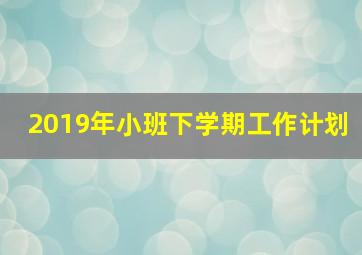 2019年小班下学期工作计划