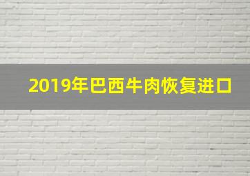 2019年巴西牛肉恢复进口