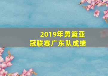 2019年男篮亚冠联赛广东队成绩