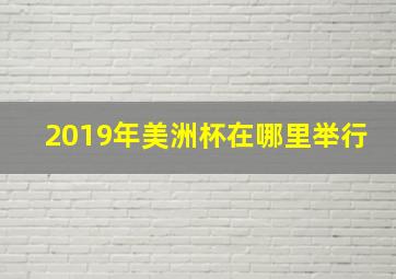 2019年美洲杯在哪里举行