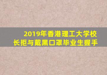 2019年香港理工大学校长拒与戴黑口罩毕业生握手