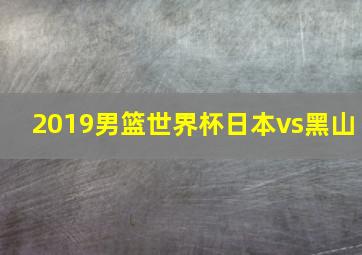 2019男篮世界杯日本vs黑山