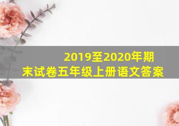 2019至2020年期末试卷五年级上册语文答案