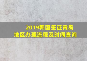 2019韩国签证青岛地区办理流程及时间查询