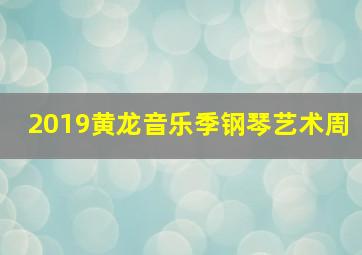 2019黄龙音乐季钢琴艺术周