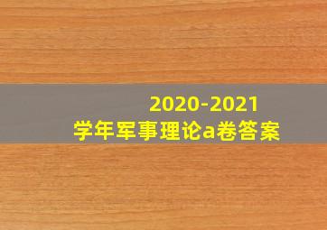 2020-2021学年军事理论a卷答案