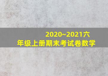 2020~2021六年级上册期末考试卷数学