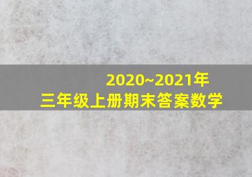 2020~2021年三年级上册期末答案数学