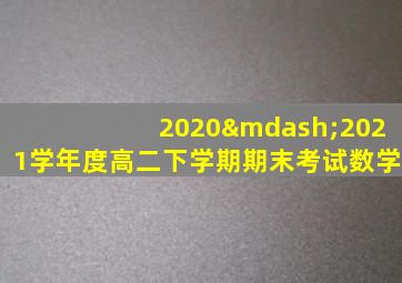 2020—2021学年度高二下学期期末考试数学