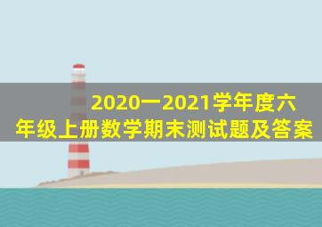 2020一2021学年度六年级上册数学期末测试题及答案