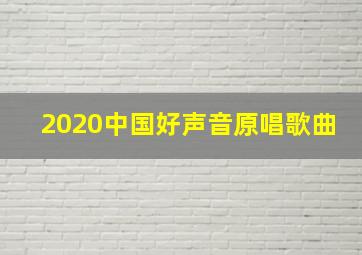 2020中国好声音原唱歌曲