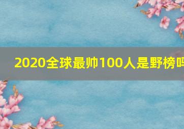 2020全球最帅100人是野榜吗