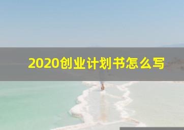 2020创业计划书怎么写