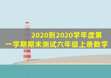 2020到2020学年度第一学期期末测试六年级上册数学