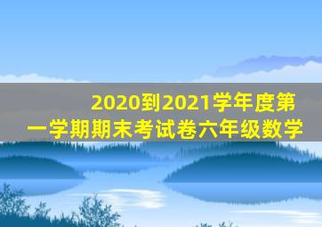 2020到2021学年度第一学期期末考试卷六年级数学