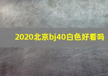 2020北京bj40白色好看吗