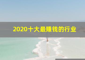 2020十大最赚钱的行业