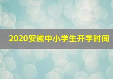 2020安徽中小学生开学时间