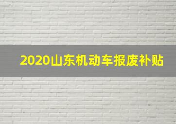 2020山东机动车报废补贴