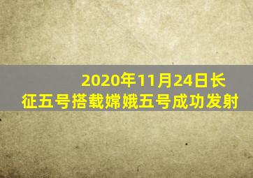 2020年11月24日长征五号搭载嫦娥五号成功发射