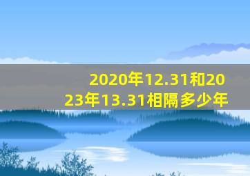 2020年12.31和2023年13.31相隔多少年