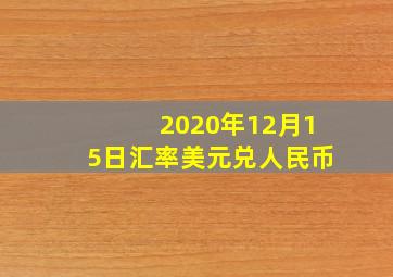 2020年12月15日汇率美元兑人民币