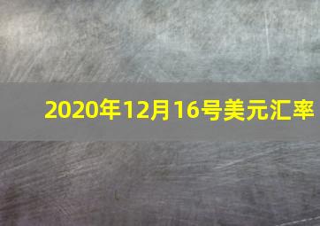 2020年12月16号美元汇率