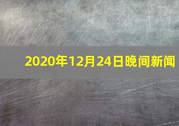 2020年12月24日晚间新闻