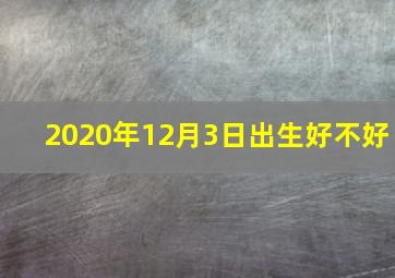 2020年12月3日出生好不好