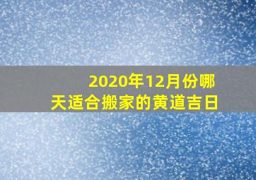 2020年12月份哪天适合搬家的黄道吉日