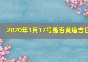 2020年1月17号是否黄道吉日