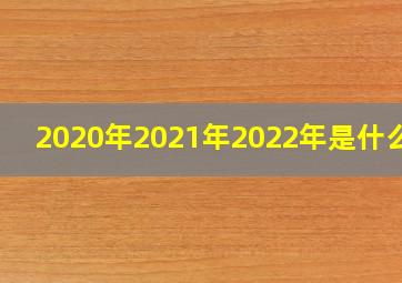 2020年2021年2022年是什么命