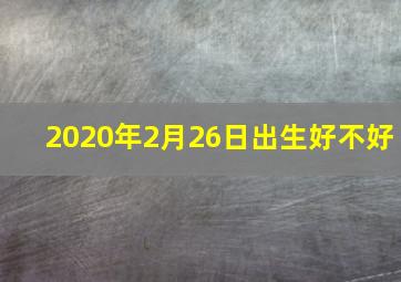 2020年2月26日出生好不好