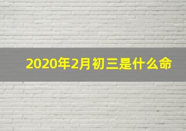 2020年2月初三是什么命